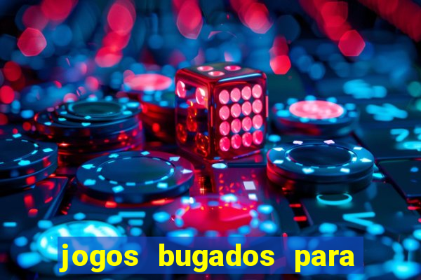 jogos bugados para ganhar dinheiro